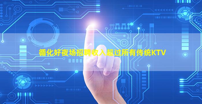 循化好夜场招聘收入超过所有传统KTV